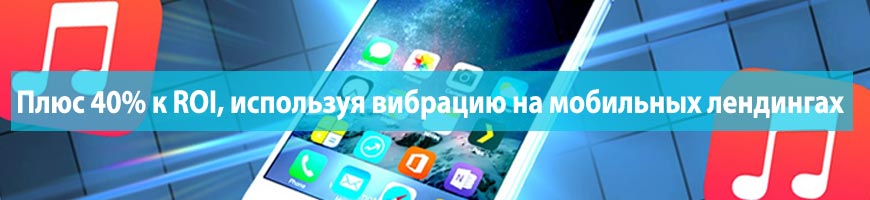 CPA Кейс: Плюс 40% к ROI, используя вибрацию на мобильных лендингах