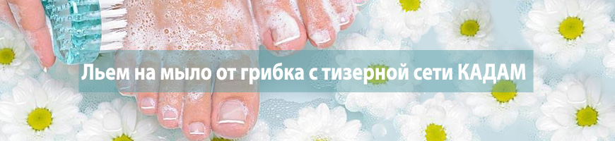 CPA Кейс: Льем на мыло от грибка с тизерной сети КАДАМ