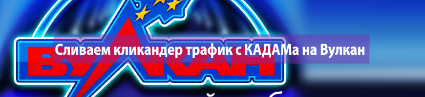 CPA Кейс: Сливаем кликандер трафик с КАДАМа на Вулкан
