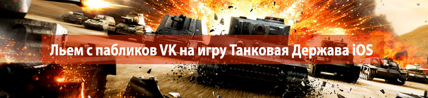 CPA Кейс: Льем с пабликов VK на игру Танковая Держава iOS